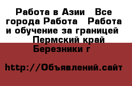 Работа в Азии - Все города Работа » Работа и обучение за границей   . Пермский край,Березники г.